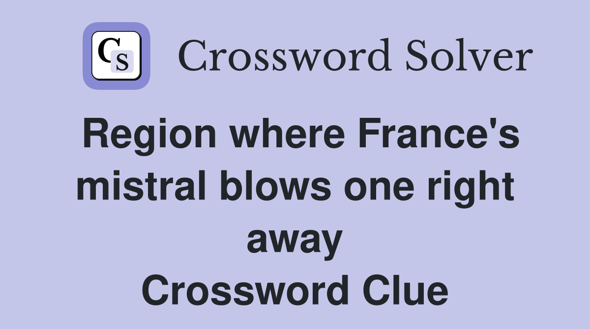 Region where France's mistral blows one right away Crossword Clue