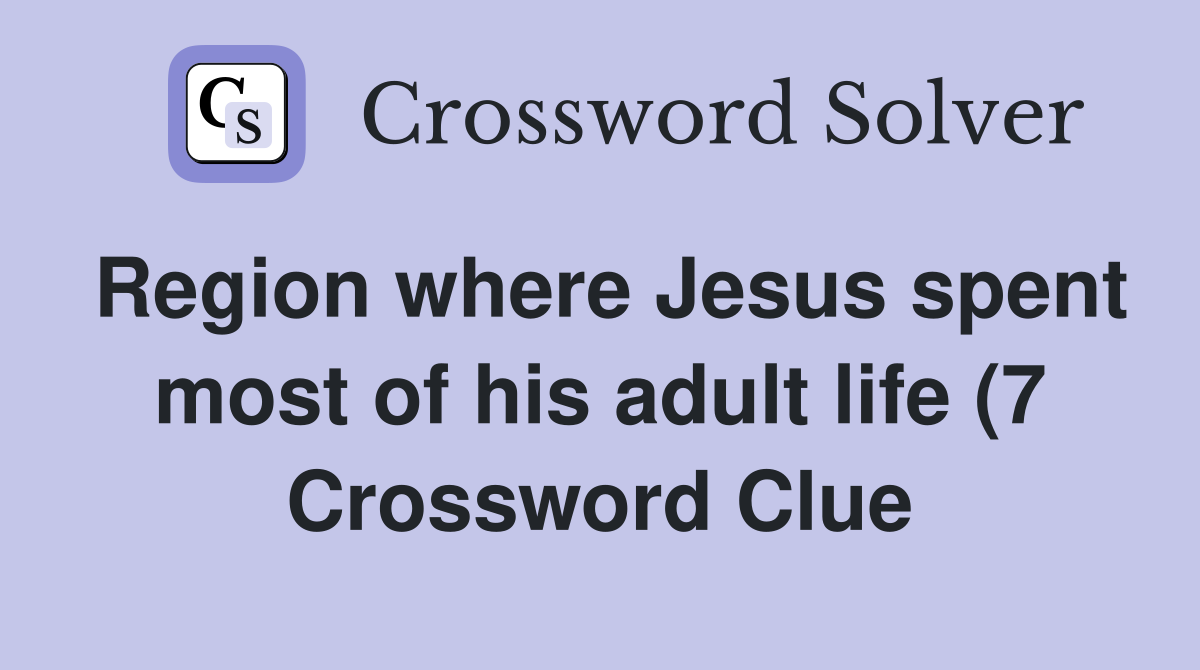 Region where Jesus spent most of hislife (7) Crossword Clue Region where Jesus spent most of hislife (7) Crossword Clue