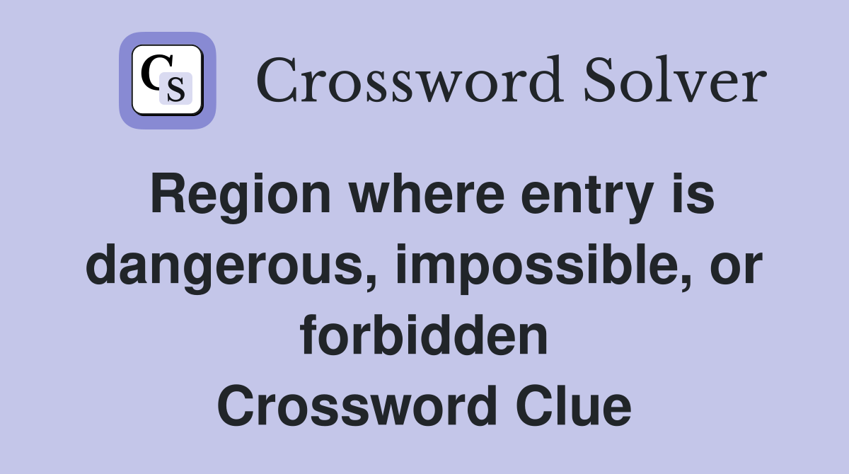 Region where entry is dangerous, impossible, or forbidden Crossword Clue