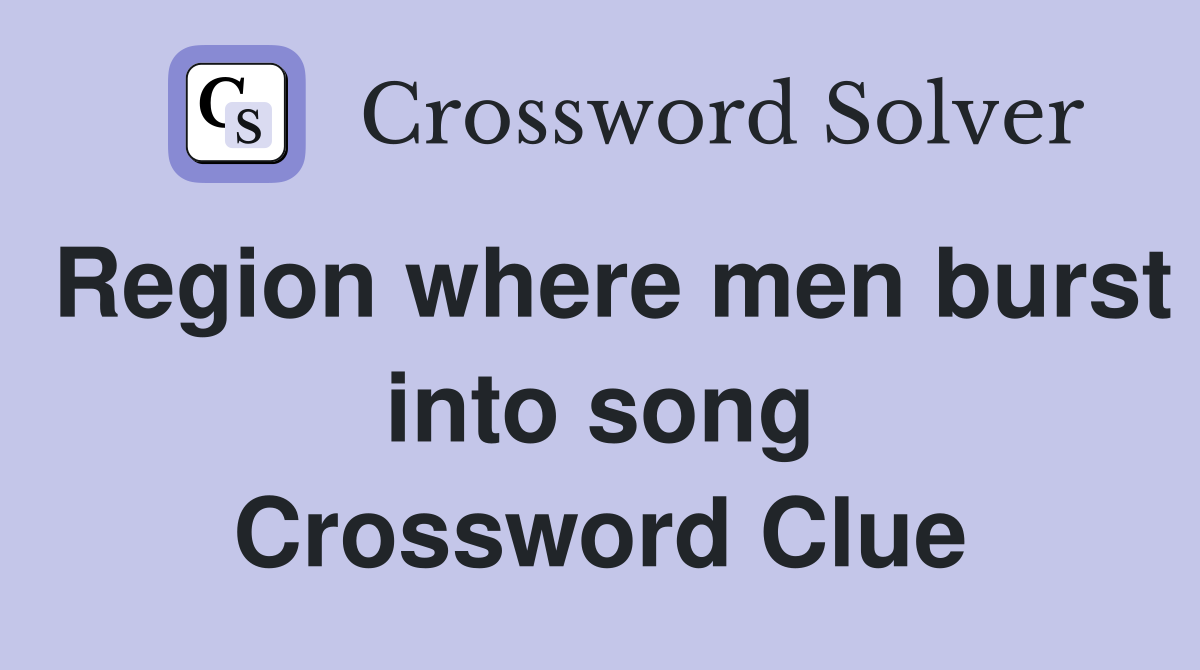 Region where men burst into song Crossword Clue