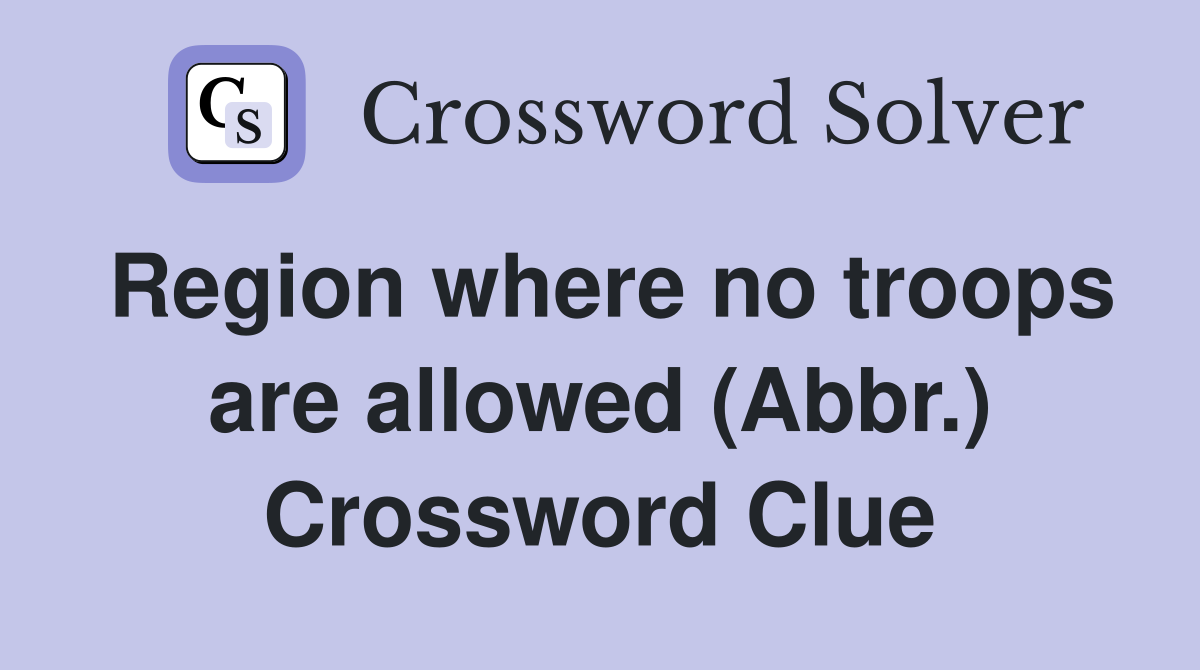 Region where no troops are allowed (Abbr.) Crossword Clue