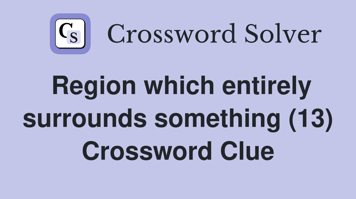 Region which entirely surrounds something (13) Crossword Clue