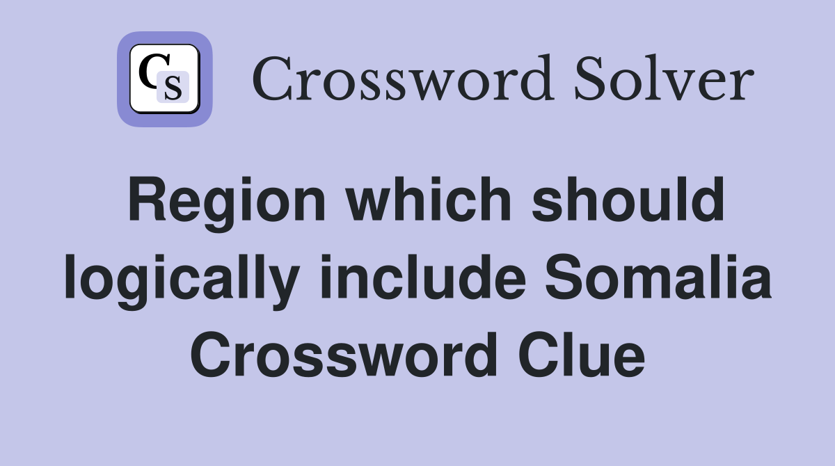 Region which should logically include Somalia Crossword Clue