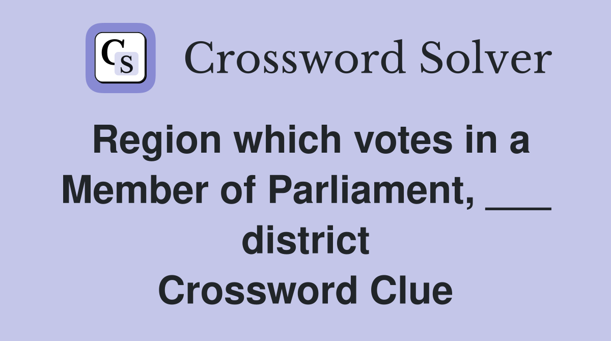 Region which votes in a Member of Parliament, ___ district Crossword Clue