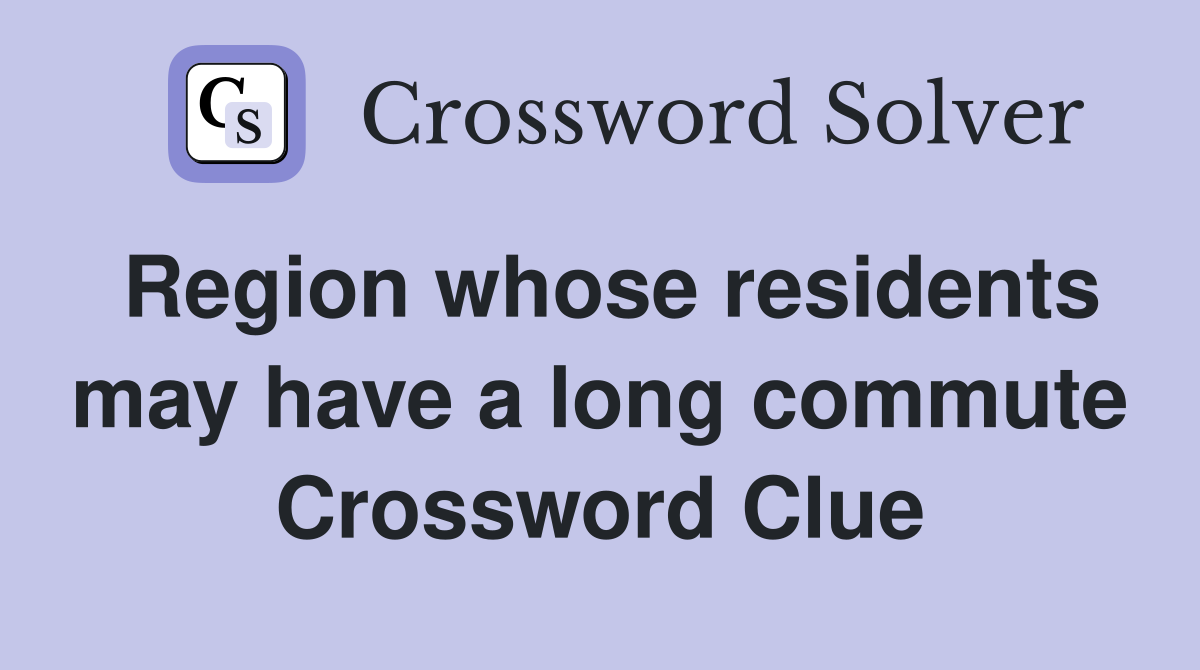 Region whose residents may have a long commute Crossword Clue