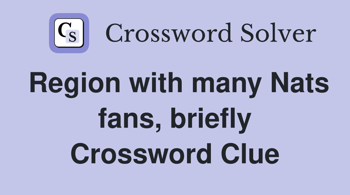 Region with many Nats fans, briefly Crossword Clue