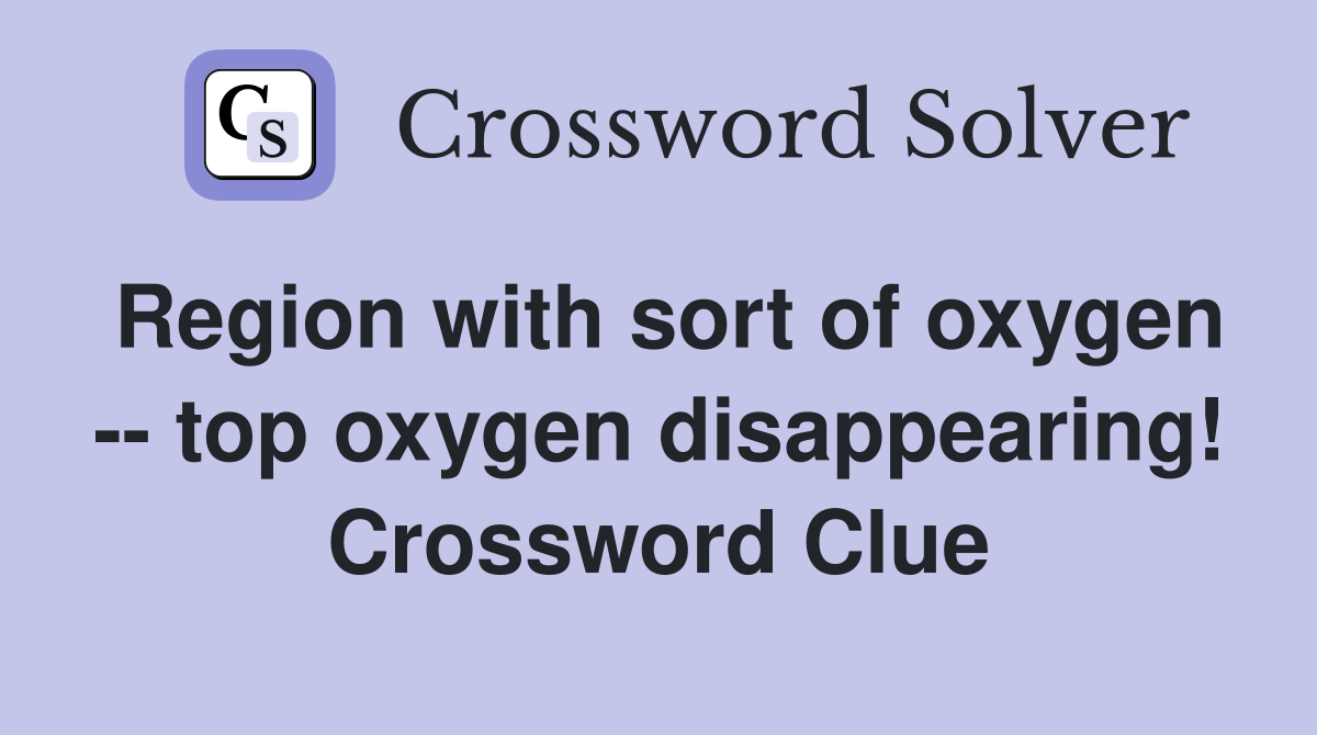 Region with sort of oxygen -- top oxygen disappearing! Crossword Clue