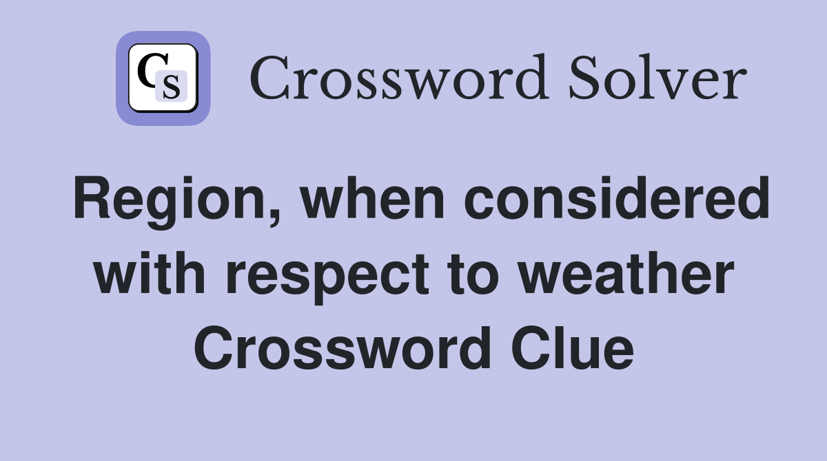 Region, when considered with respect to weather Crossword Clue