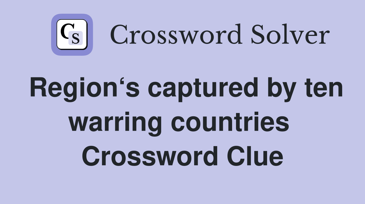 Region‘s captured by ten warring countries  Crossword Clue