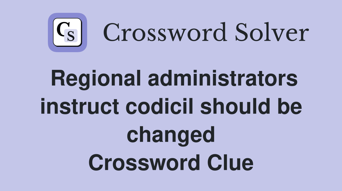 Regional administrators instruct codicil should be changed Crossword Clue