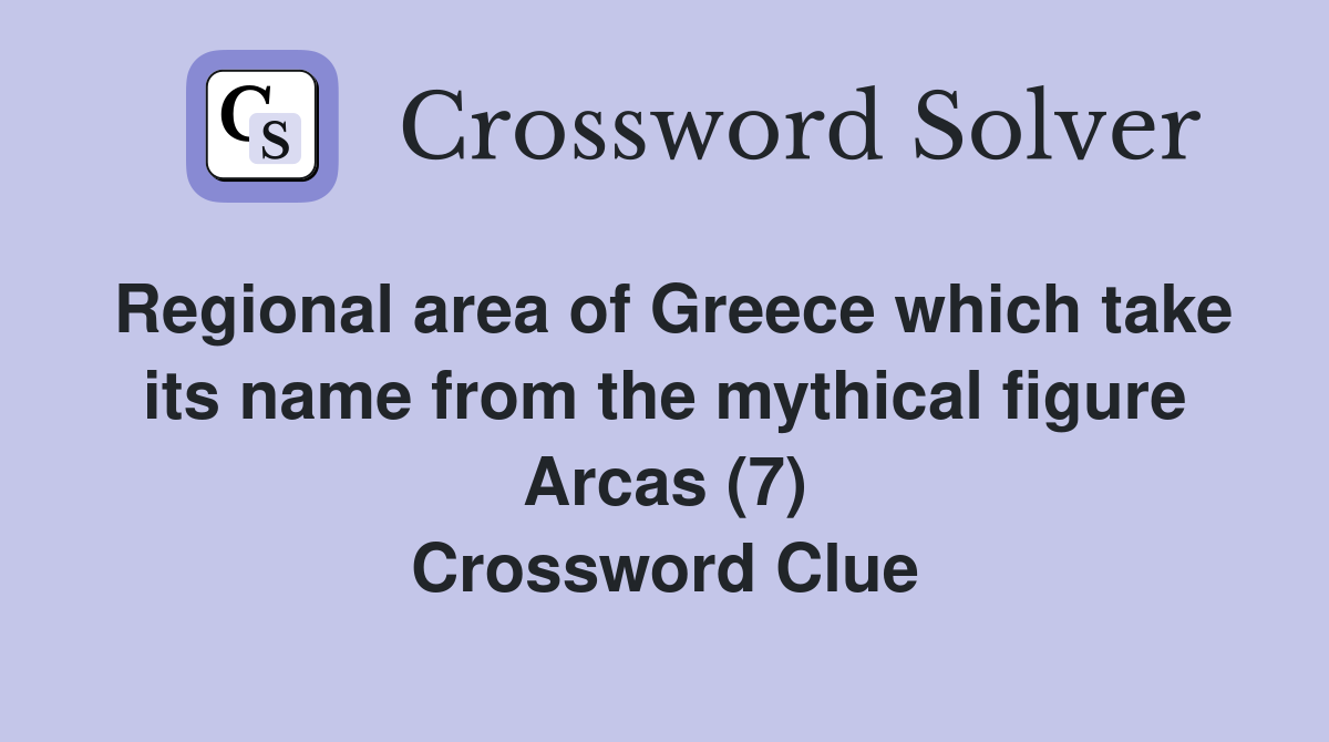 Regional area of Greece which take its name from the mythical figure Arcas (7) Crossword Clue