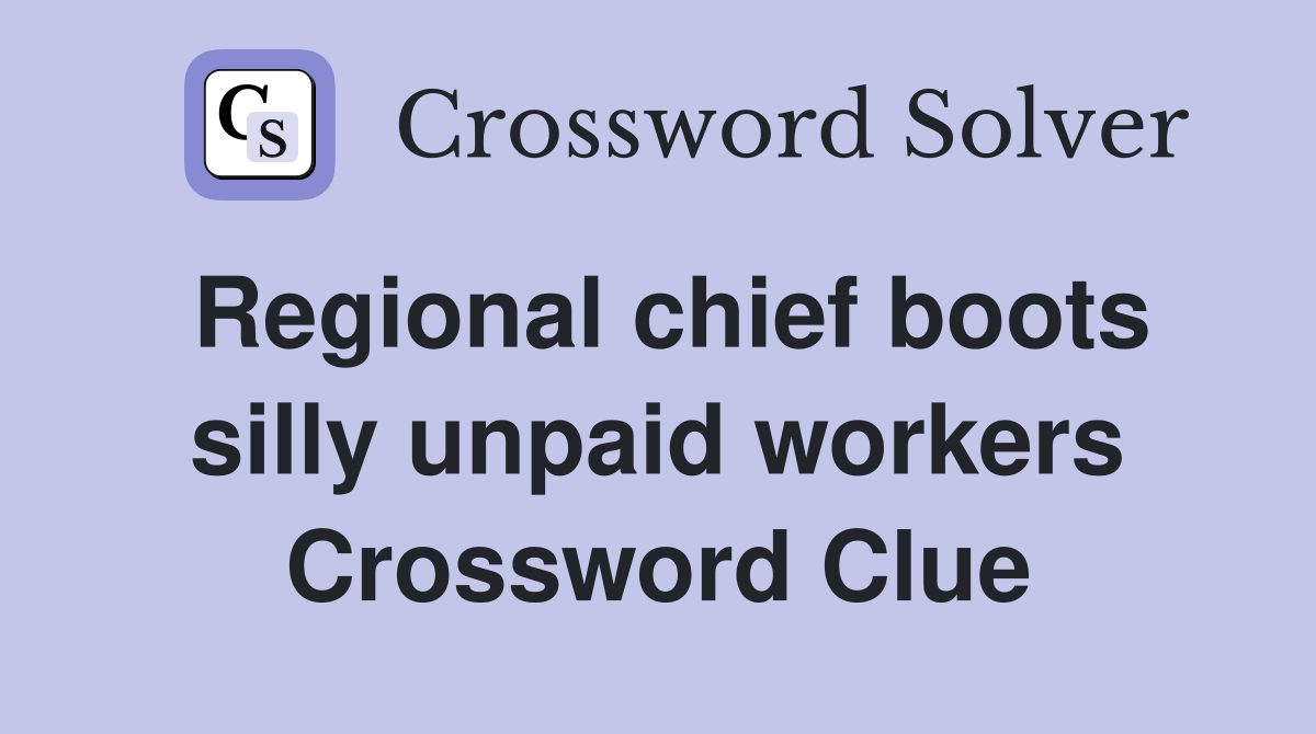 Regional chief boots silly unpaid workers Crossword Clue