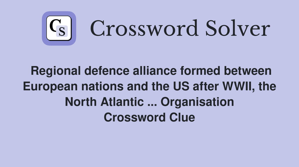 Regional defence alliance formed between European nations and the US after WWII, the North Atlantic ... Organisation Crossword Clue
