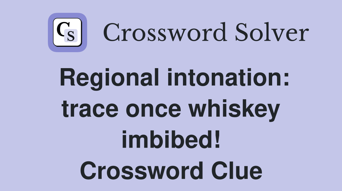 Regional intonation: trace once whiskey imbibed! Crossword Clue