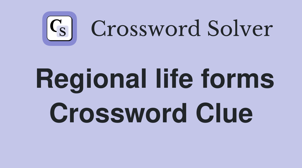 Regional life forms Crossword Clue