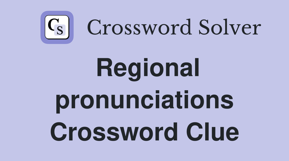 Regional pronunciations Crossword Clue