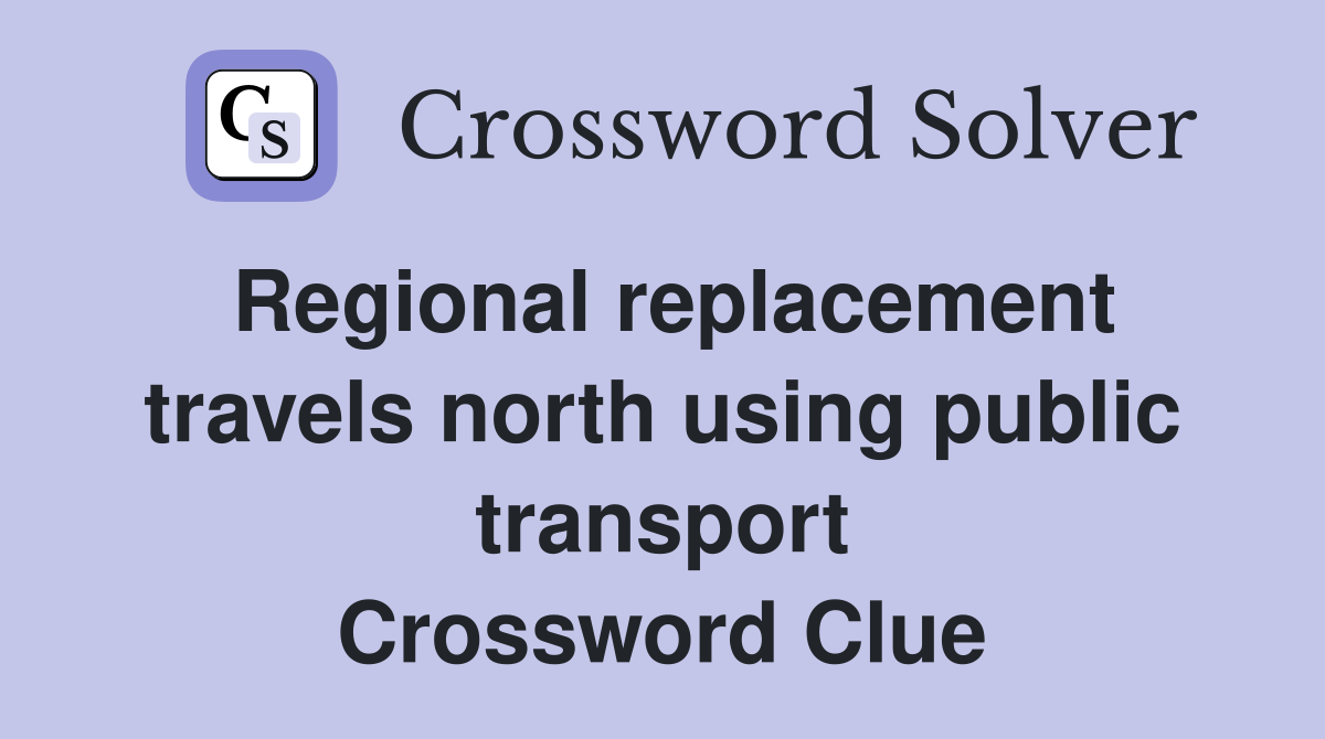 Regional replacement travels north using public transport Crossword Clue