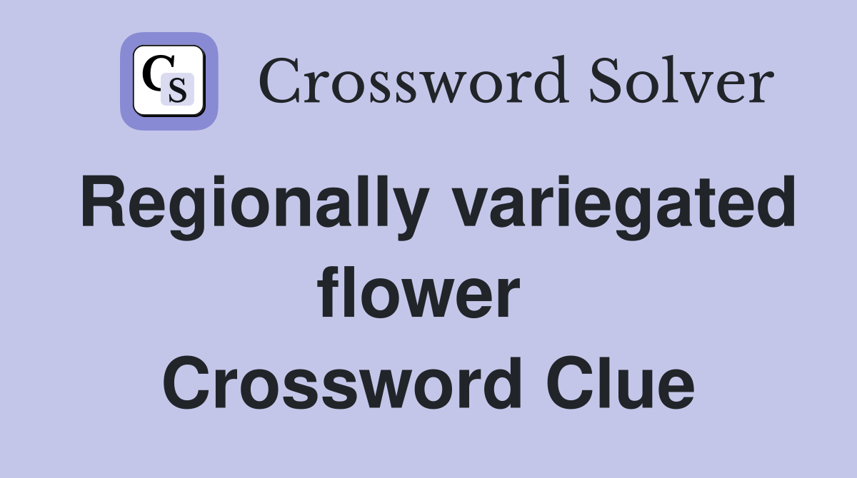 Regionally variegated flower  Crossword Clue