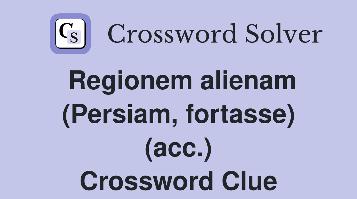 Regionem alienam (Persiam, fortasse) (acc.) Crossword Clue