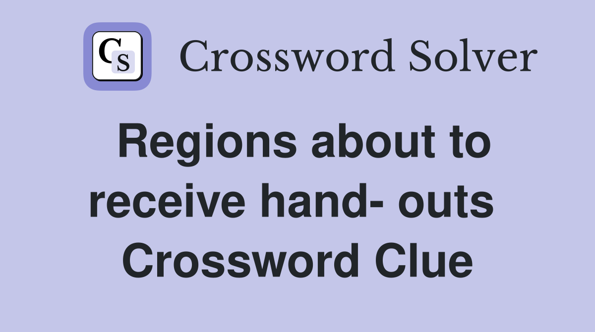Regions about to receive hand- outs  Crossword Clue