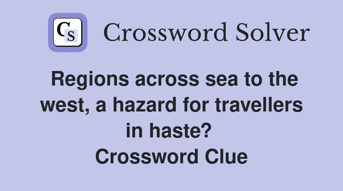 Regions across sea to the west, a hazard for travellers in haste?  Crossword Clue
