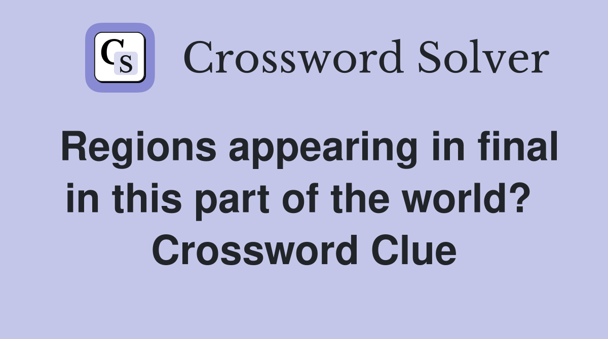 Regions appearing in final in this part of the world?  Crossword Clue