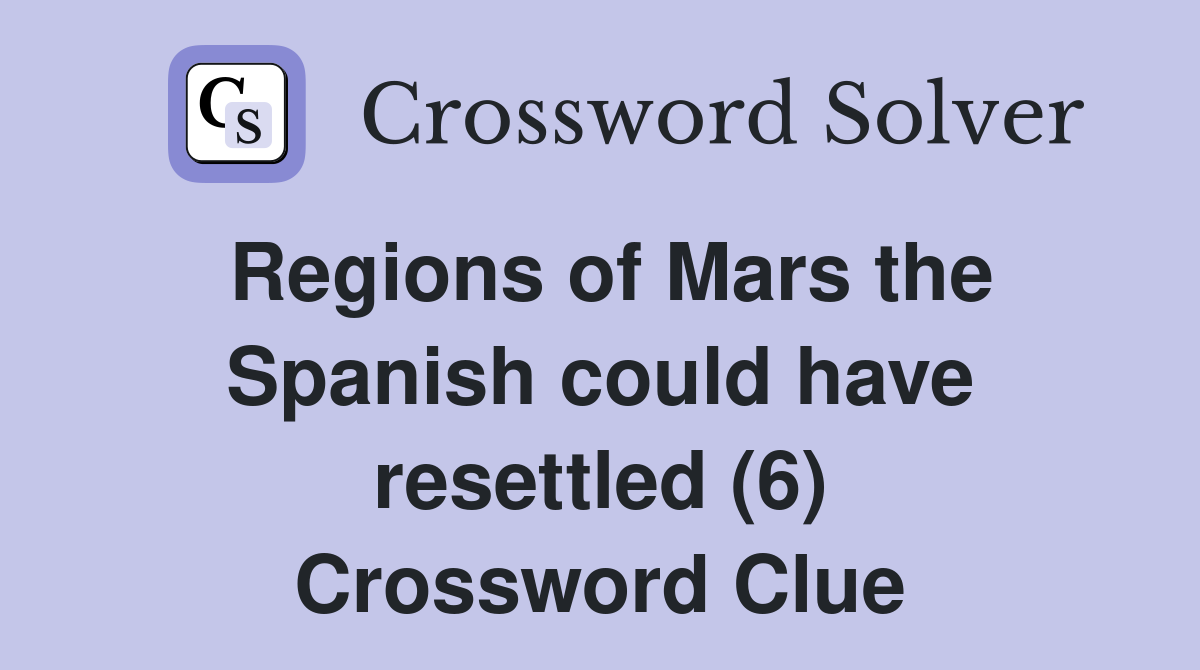 Regions of Mars the Spanish could have resettled (6) Crossword Clue