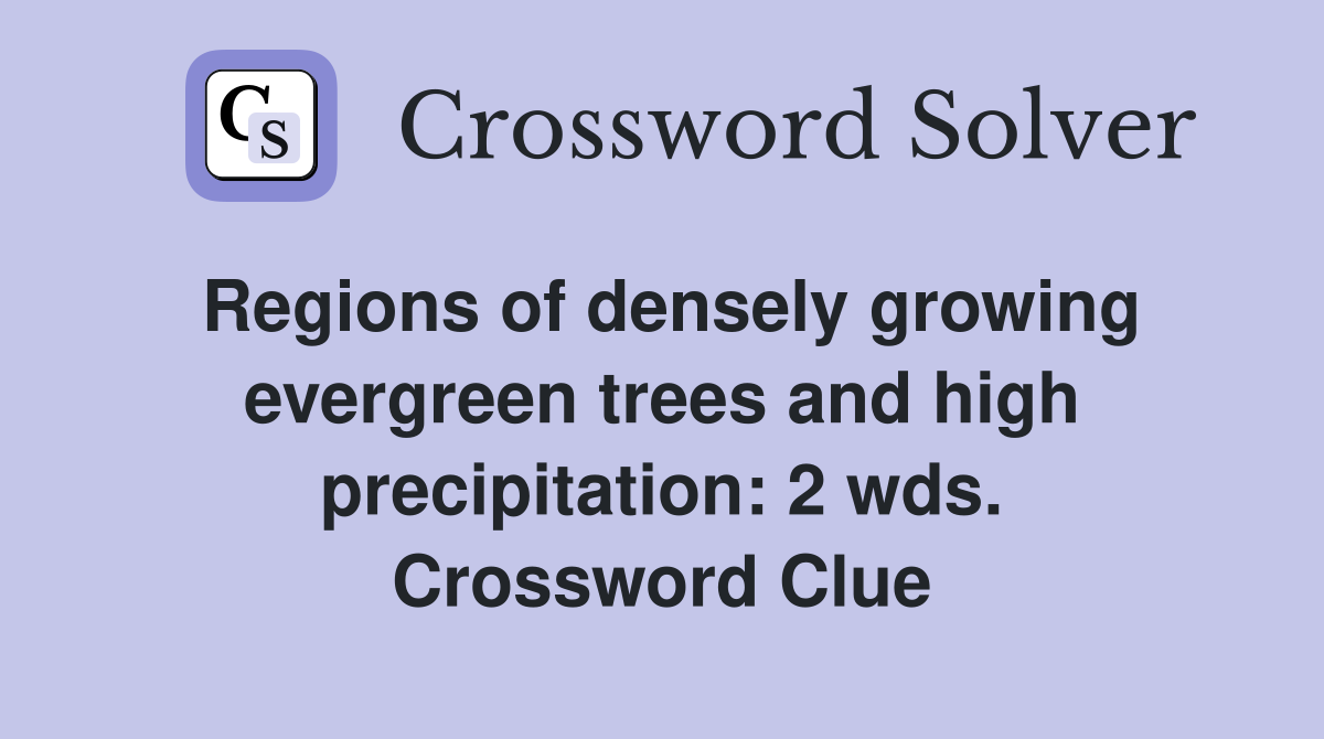 Regions of densely growing evergreen trees and high precipitation: 2 wds. Crossword Clue