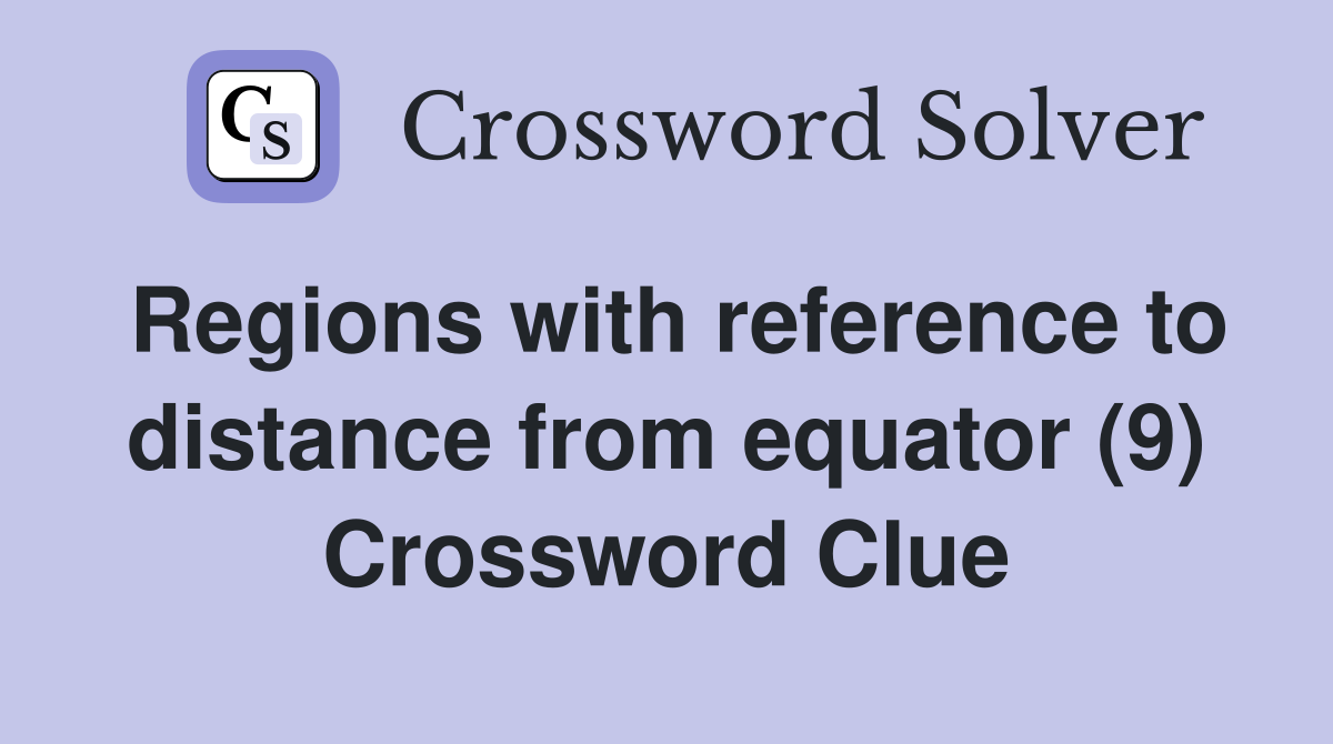 Regions with reference to distance from equator (9) Crossword Clue