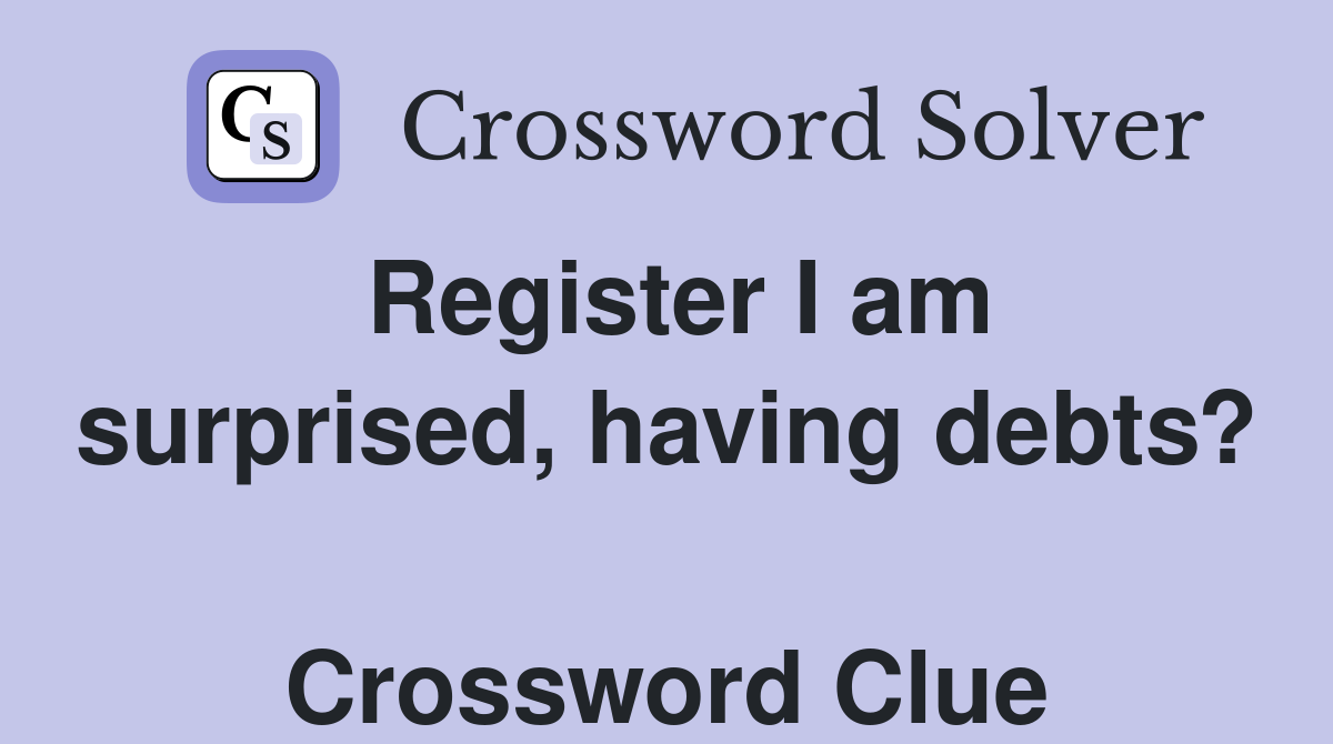Register I am surprised, having debts?  Crossword Clue