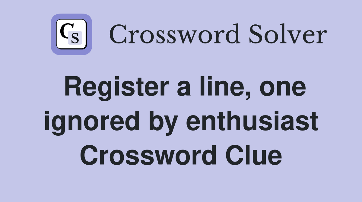 Register a line, one ignored by enthusiast Crossword Clue