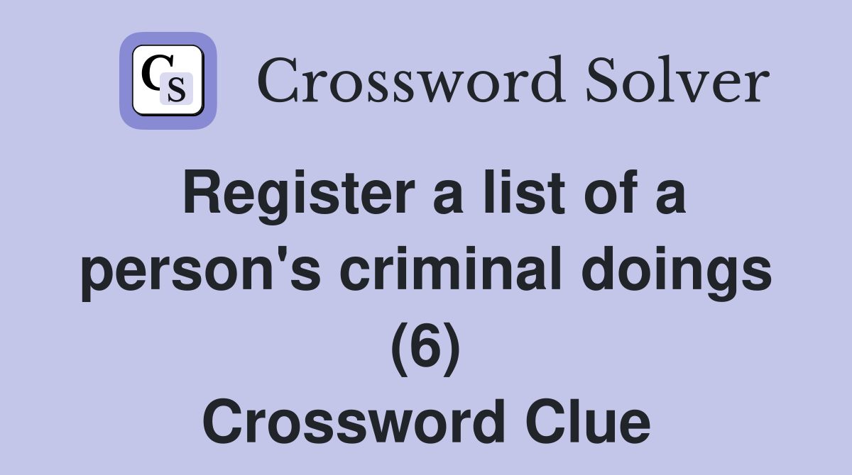 Register a list of a person's criminal doings (6) Crossword Clue