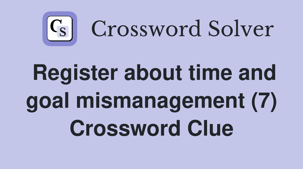 Register about time and goal mismanagement (7) Crossword Clue