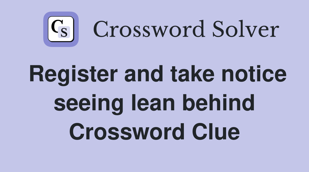 Register and take notice seeing lean behind Crossword Clue