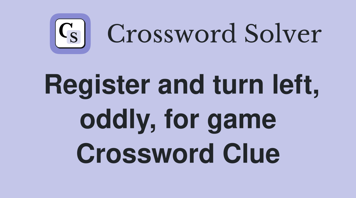Register and turn left, oddly, for game Crossword Clue