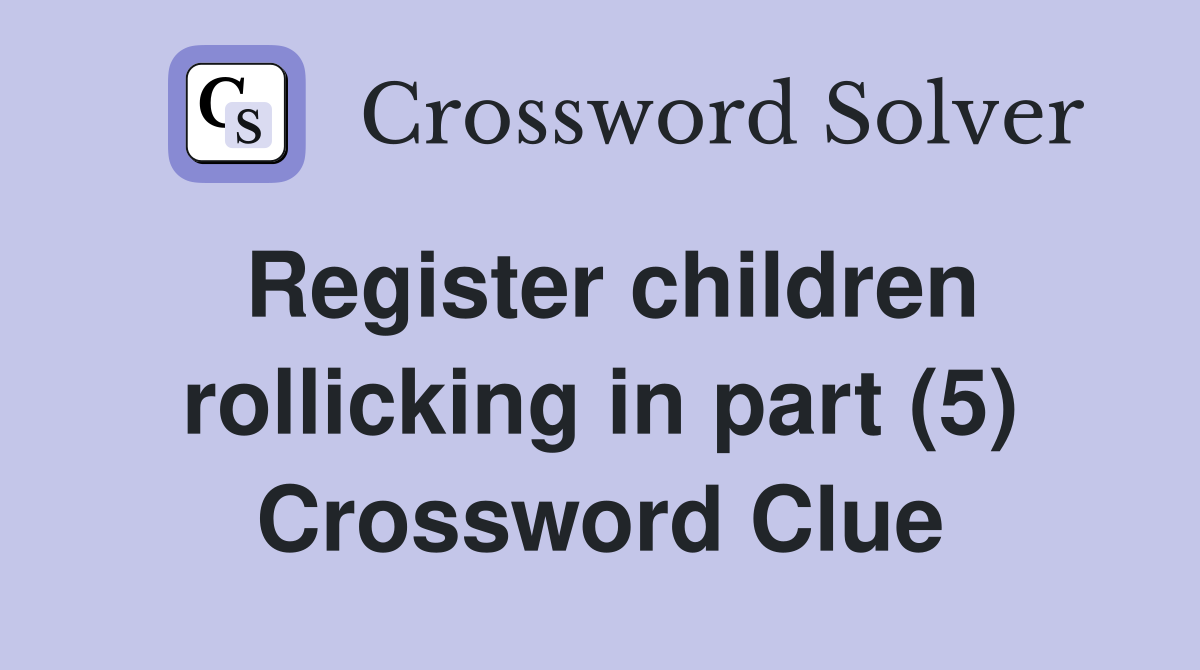 Register children rollicking in part (5) Crossword Clue