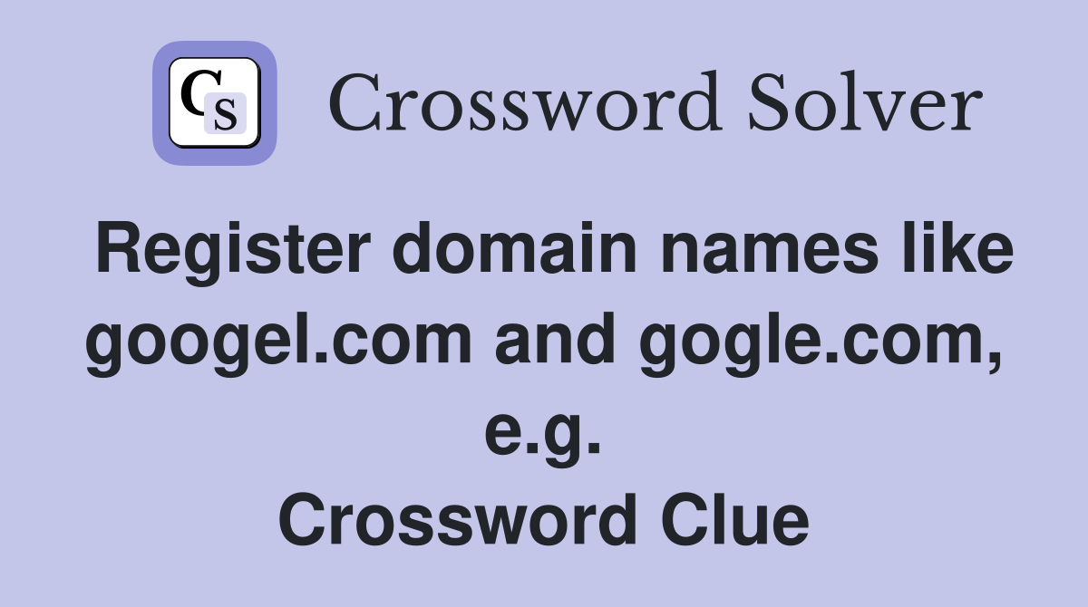Register domain names like googel.com and gogle.com, e.g. Crossword Clue