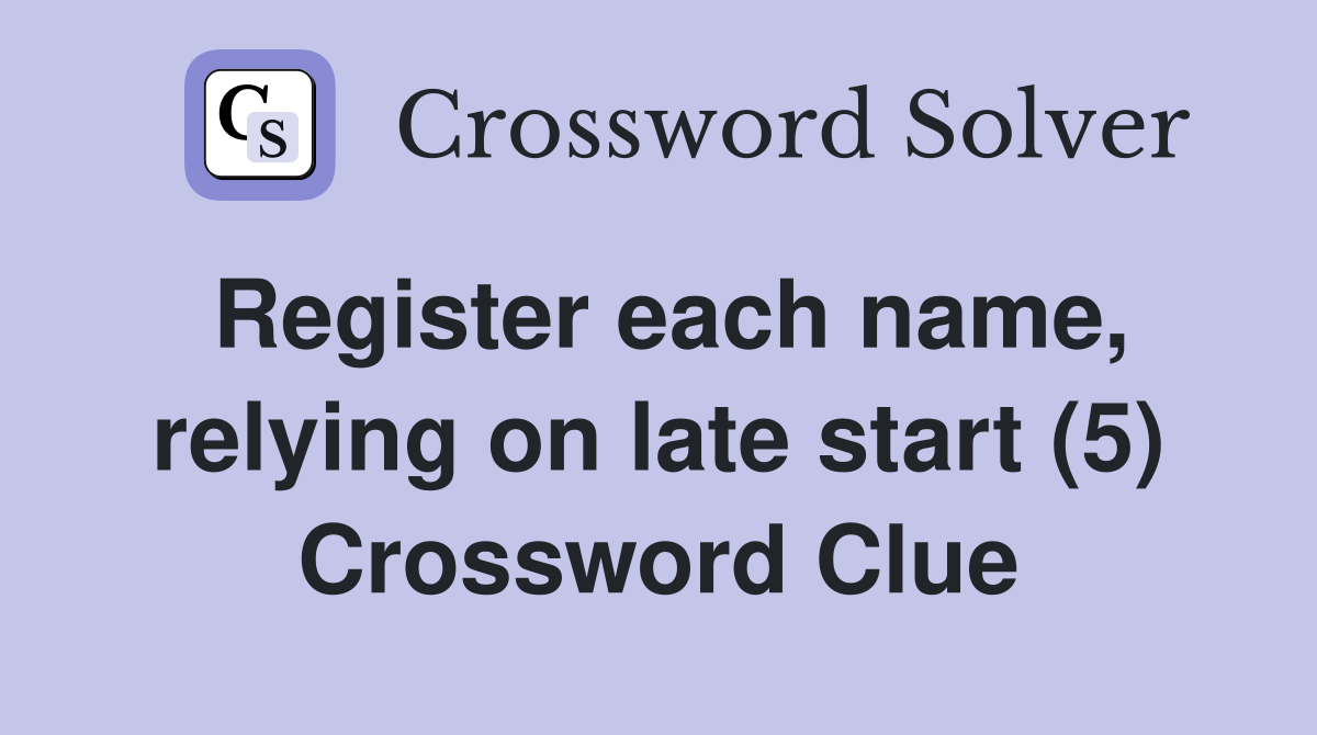 Register each name, relying on late start (5) Crossword Clue
