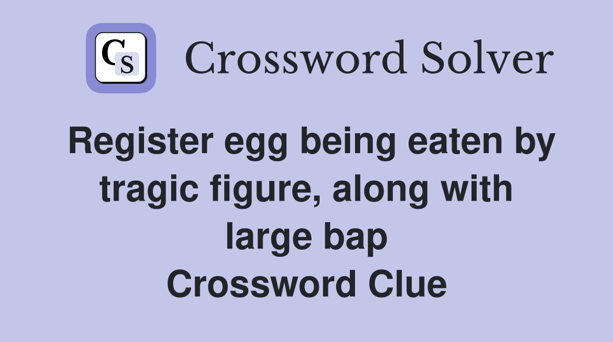 Register egg being eaten by tragic figure, along with large bap Crossword Clue