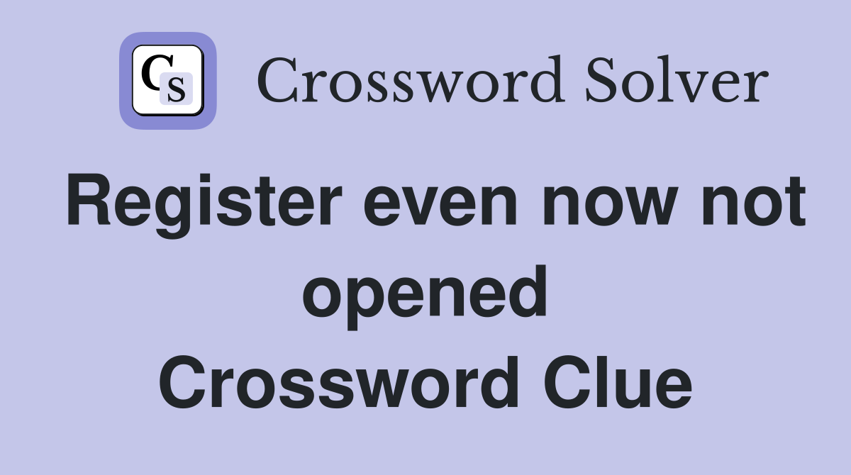 Register even now not opened Crossword Clue