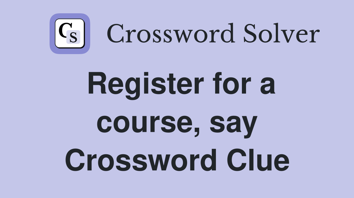 Register for a course, say Crossword Clue