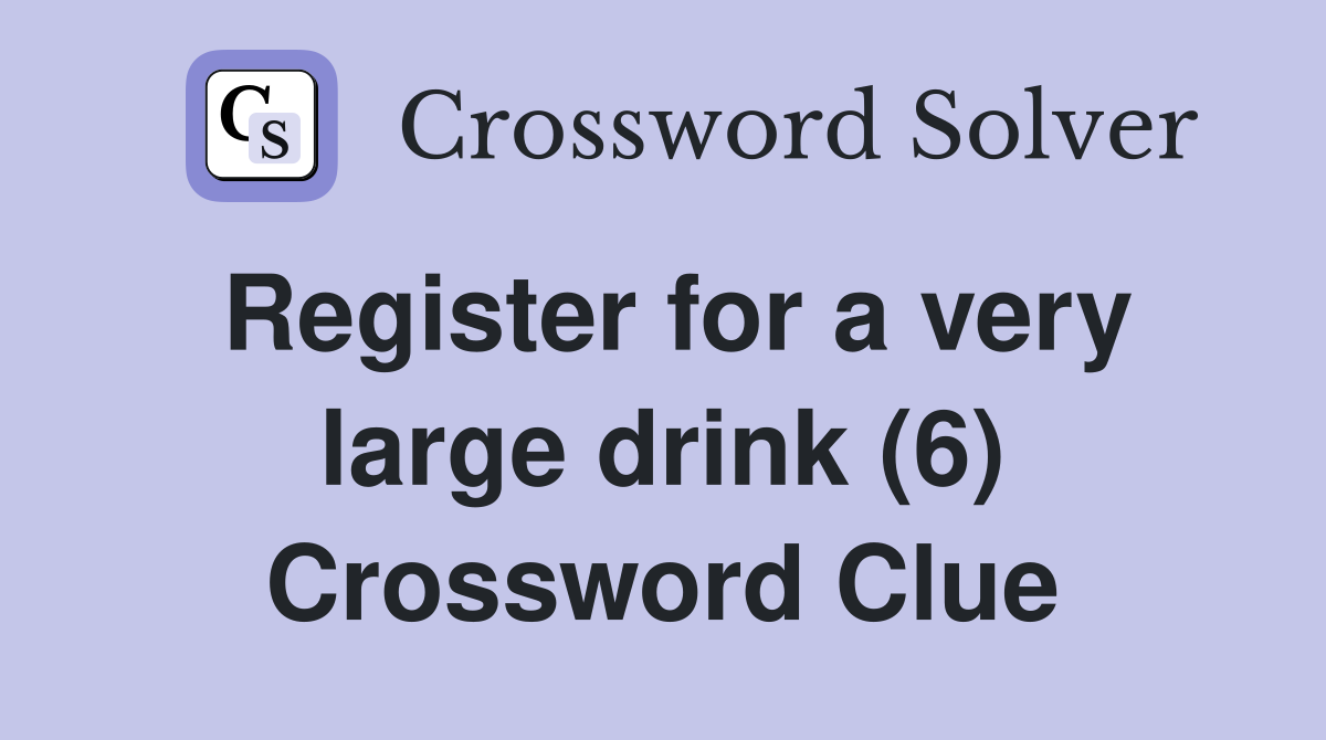 Register for a very large drink (6) Crossword Clue