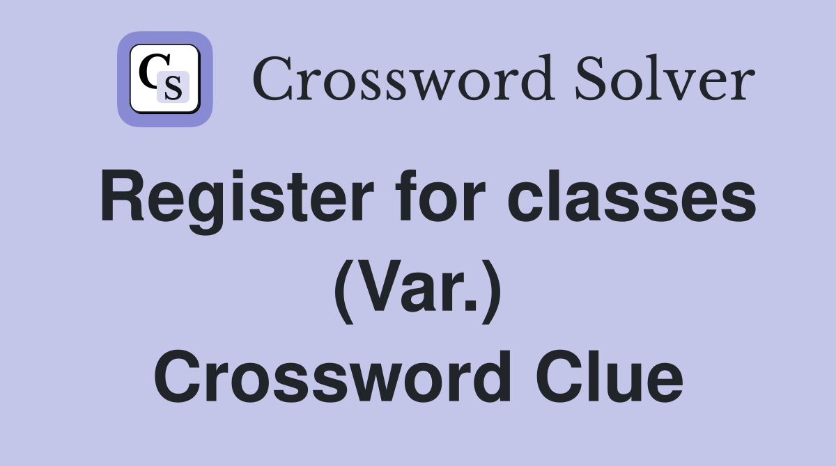 Register for classes (Var.) Crossword Clue