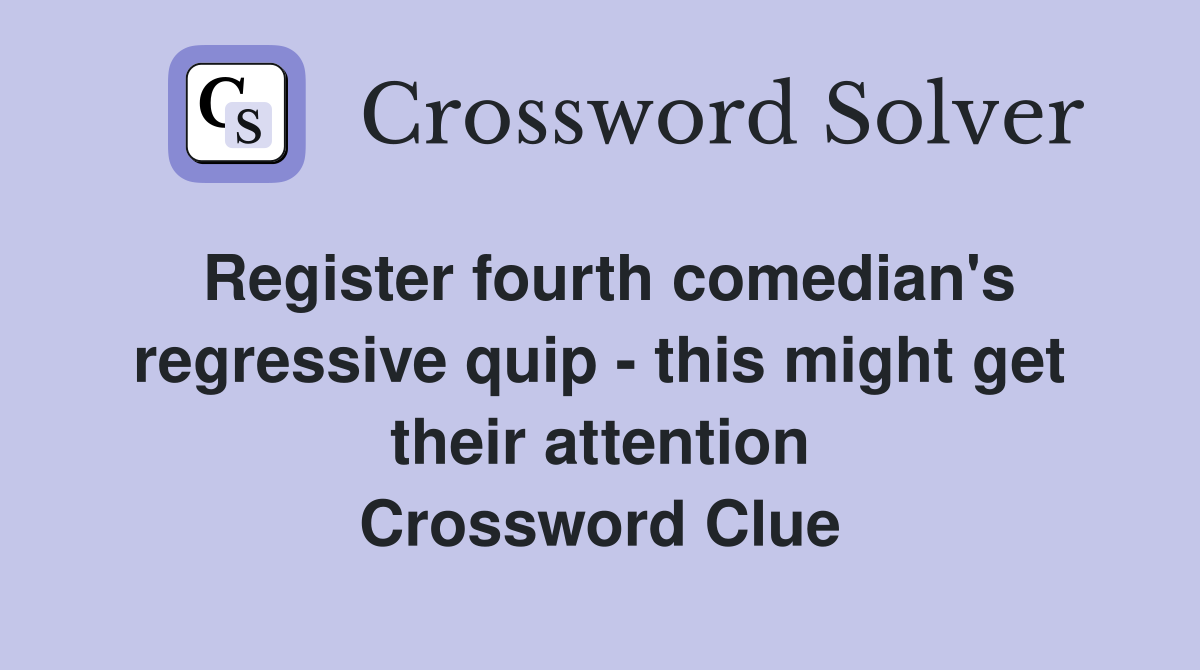 Register fourth comedian's regressive quip - this might get their attention Crossword Clue