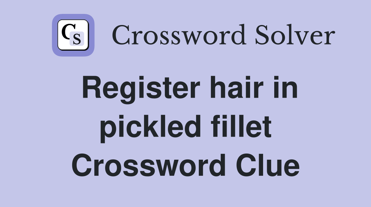 Register hair in pickled fillet Crossword Clue