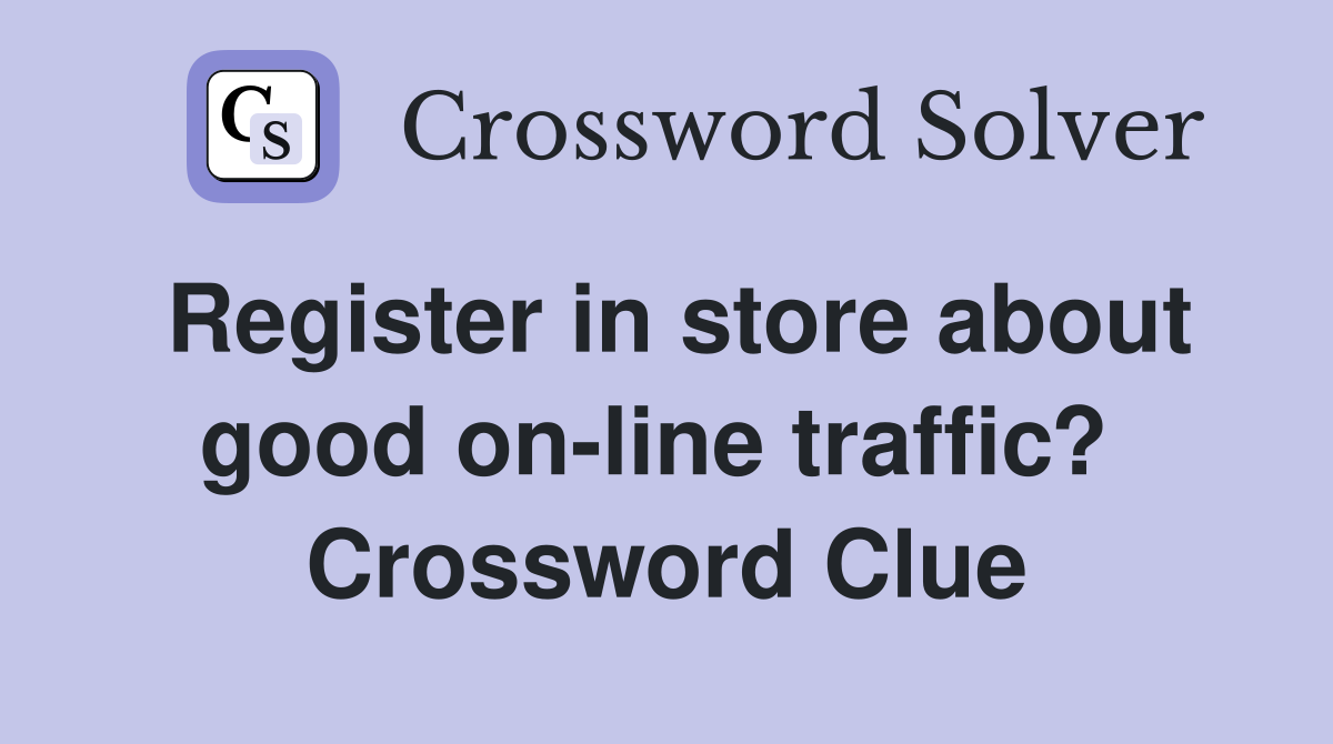 Register in store about good on-line traffic?  Crossword Clue