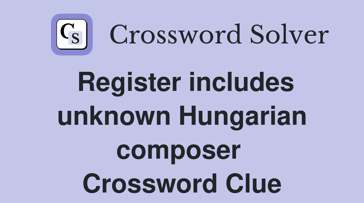 Register includes unknown Hungarian composer  Crossword Clue