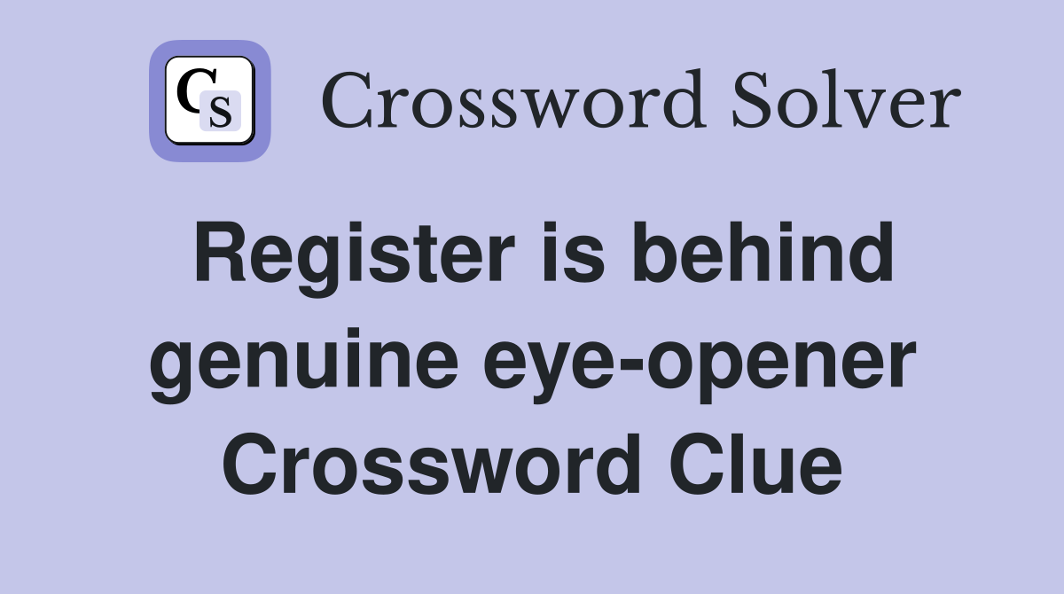Register is behind genuine eye-opener Crossword Clue