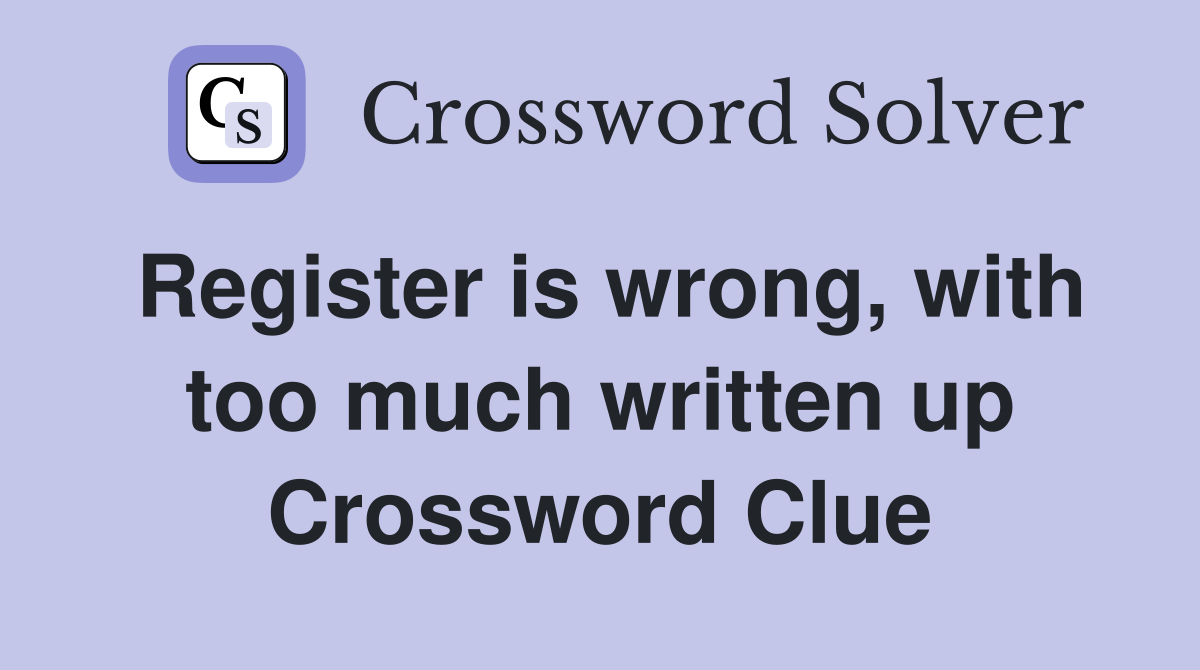 Register is wrong, with too much written up Crossword Clue