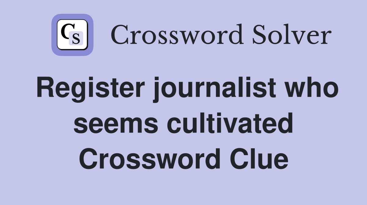 Register journalist who seems cultivated Crossword Clue